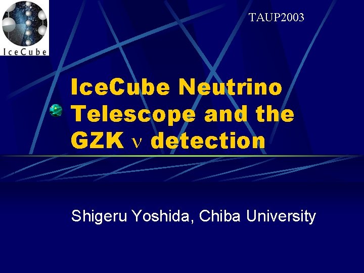 TAUP 2003 Ice. Cube Neutrino Telescope and the GZK n detection Shigeru Yoshida, Chiba