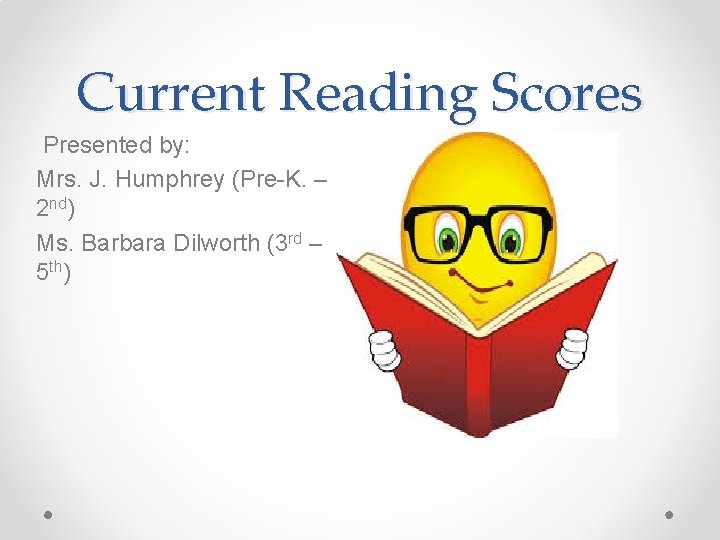 Current Reading Scores Presented by: Mrs. J. Humphrey (Pre-K. – 2 nd) Ms. Barbara