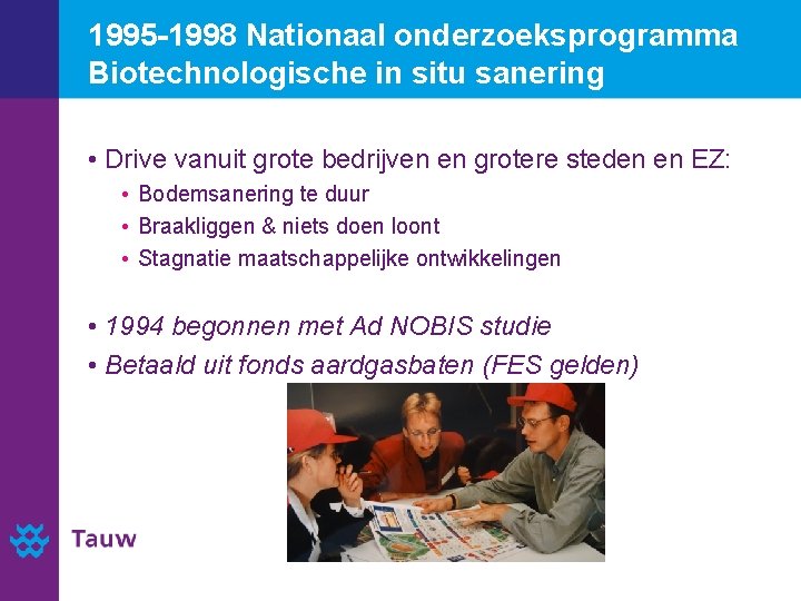 1995 -1998 Nationaal onderzoeksprogramma Biotechnologische in situ sanering • Drive vanuit grote bedrijven en