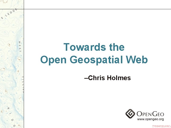 Towards the Open Geospatial Web –Chris Holmes 