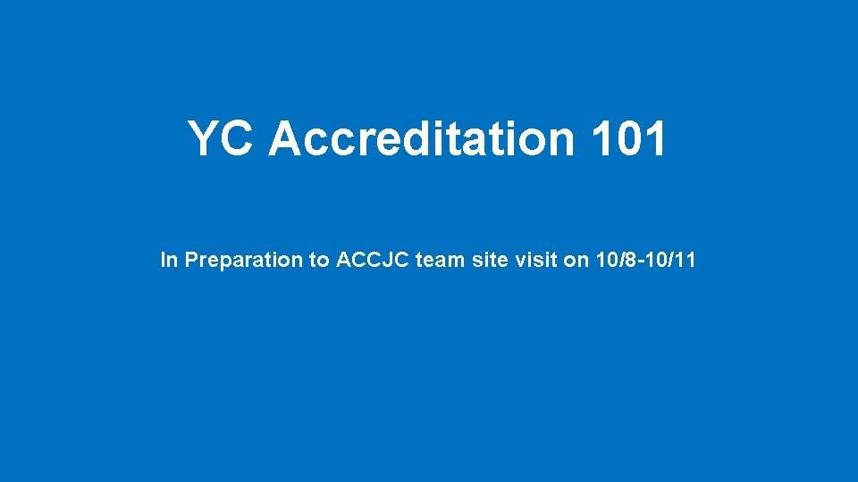 YC Accreditation 101 In Preparation to ACCJC team site visit on 10/8 -10/11 