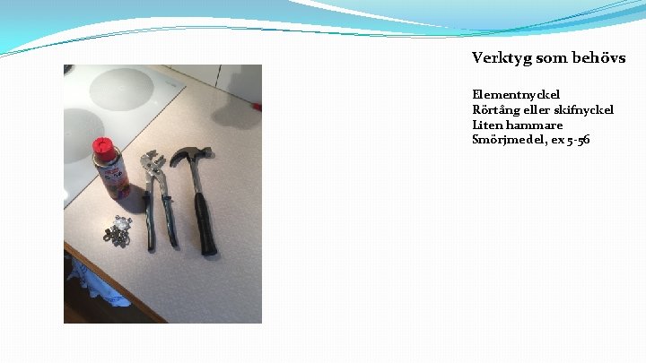 Verktyg som behövs Elementnyckel Rörtång eller skifnyckel Liten hammare Smörjmedel, ex 5 -56 