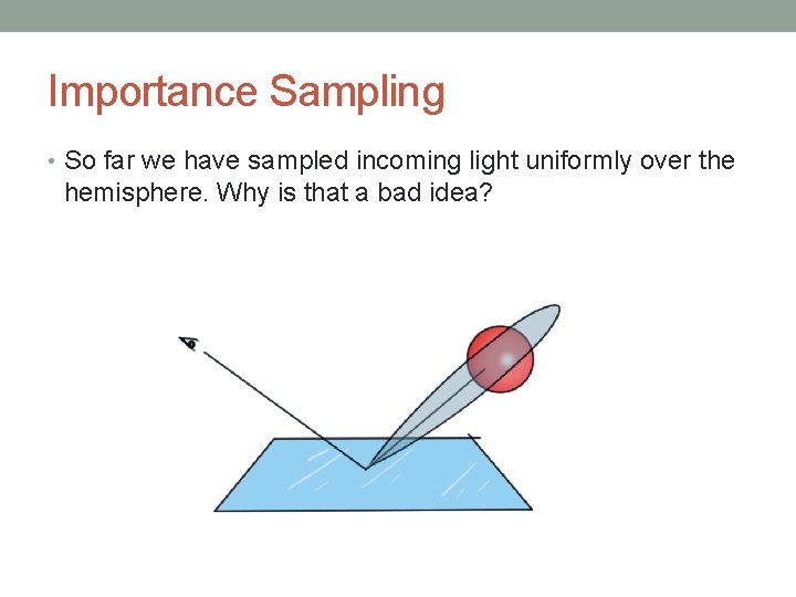 Importance Sampling • So far we have sampled incoming light uniformly over the hemisphere. Importance Sampling • So far we have sampled incoming light uniformly over the hemisphere.