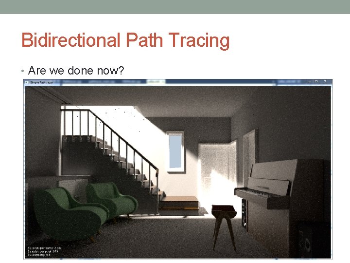 Bidirectional Path Tracing • Are we done now? Bidirectional Path Tracing • Are we done now?