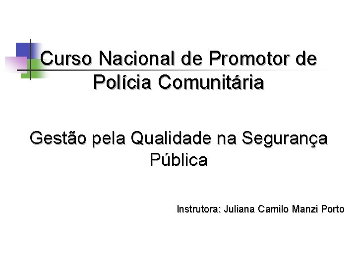 Curso Nacional de Promotor de Polícia Comunitária Gestão pela Qualidade na Segurança Pública Instrutora: