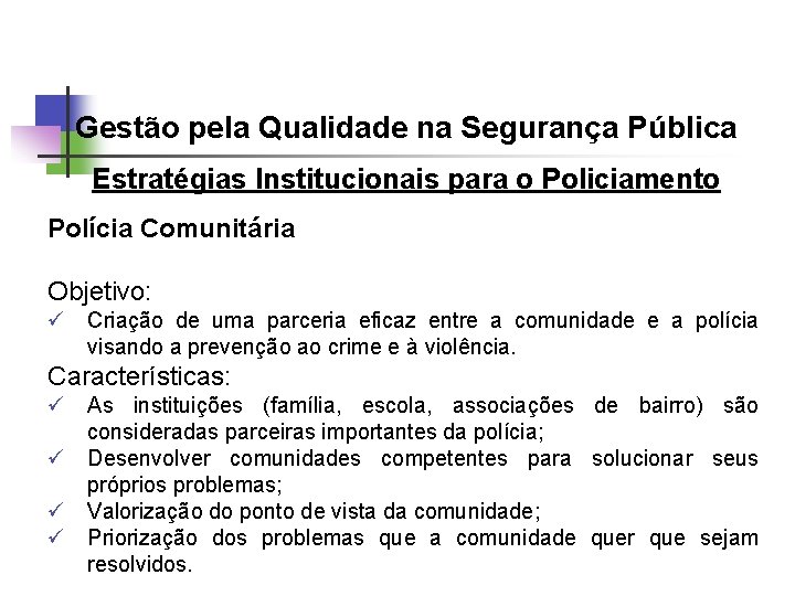 Gestão pela Qualidade na Segurança Pública Estratégias Institucionais para o Policiamento Polícia Comunitária Objetivo:
