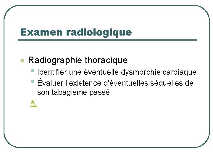 Examen radiologique l Radiographie thoracique • Identifier une éventuelle dysmorphie cardiaque • Évaluer l’existence