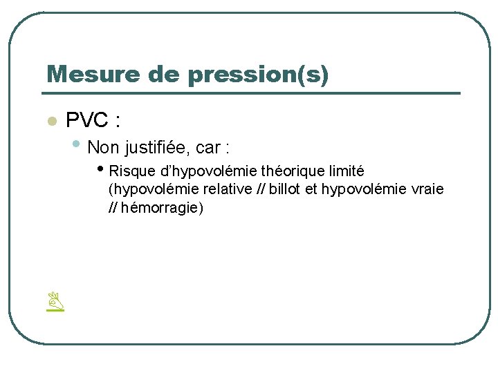 Mesure de pression(s) l PVC : • Non justifiée, car : • Risque d’hypovolémie