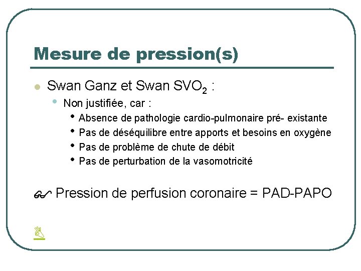 Mesure de pression(s) l Swan Ganz et Swan SVO 2 : • Non justifiée,