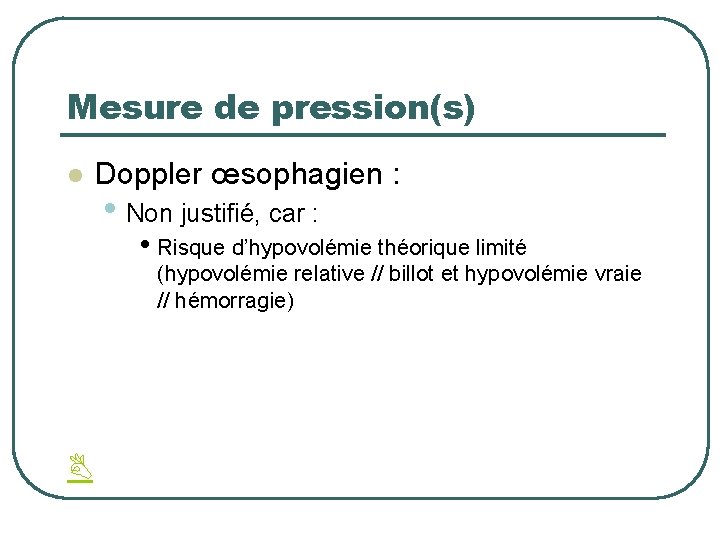 Mesure de pression(s) l Doppler œsophagien : • Non justifié, car : • Risque