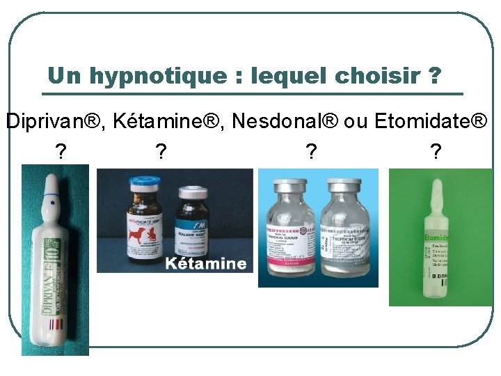 Un hypnotique : lequel choisir ? Diprivan®, Kétamine®, Nesdonal® ou Etomidate® ? ? 