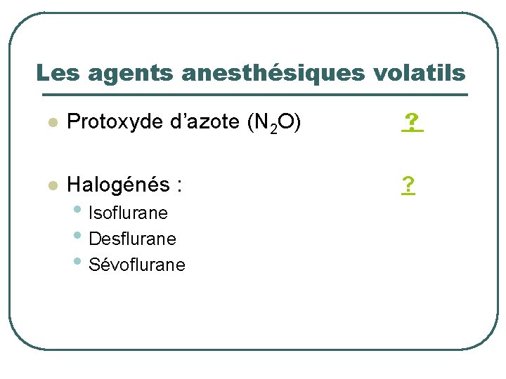 Les agents anesthésiques volatils l Protoxyde d’azote (N 2 O) l Halogénés : ?