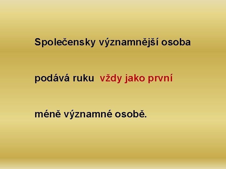 Společensky významnější osoba podává ruku vždy jako první méně významné osobě. 