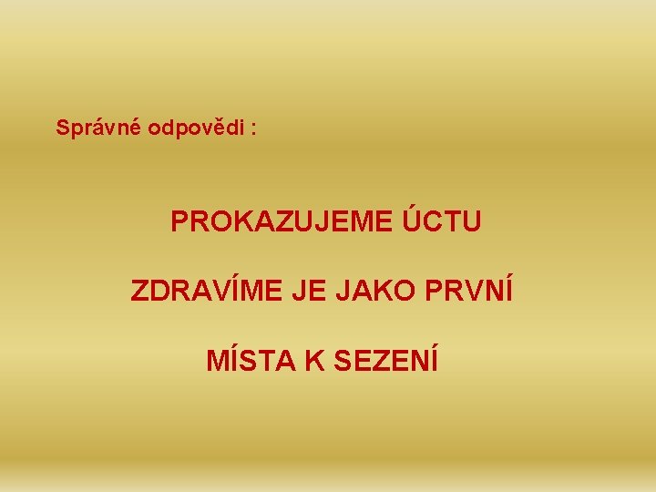 Správné odpovědi : PROKAZUJEME ÚCTU ZDRAVÍME JE JAKO PRVNÍ MÍSTA K SEZENÍ 