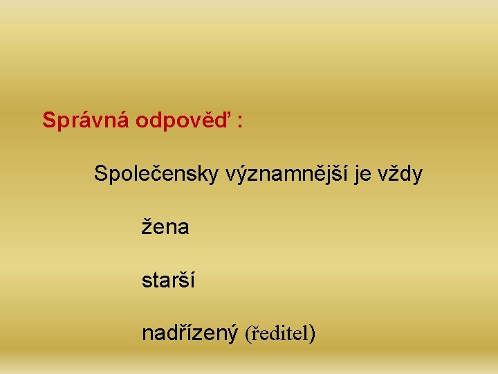 Správná odpověď : Společensky významnější je vždy žena starší nadřízený (ředitel) 