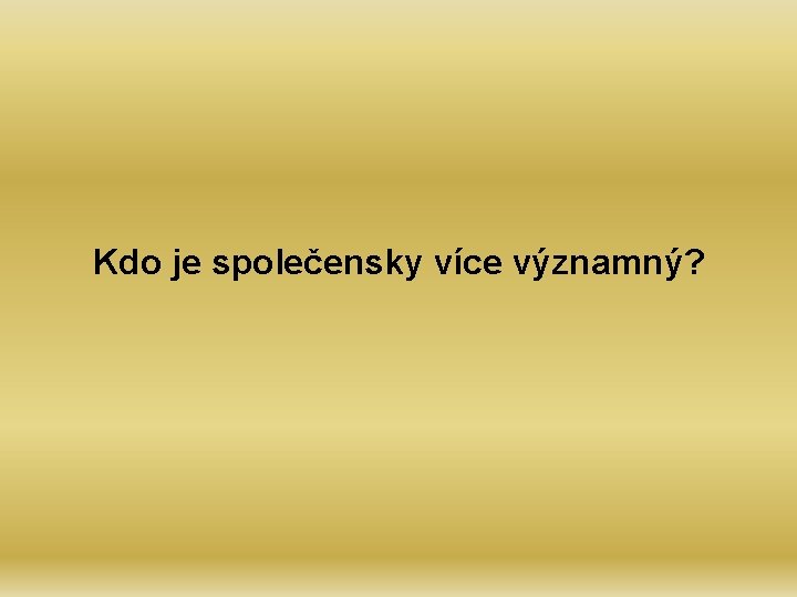 Kdo je společensky více významný? 