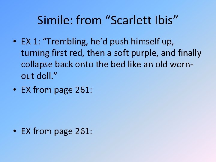 Simile: from “Scarlett Ibis” • EX 1: “Trembling, he’d push himself up, turning first