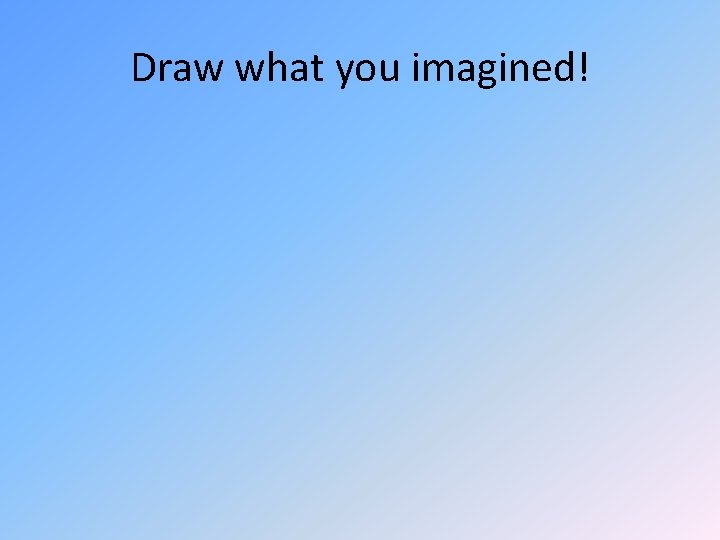 Draw what you imagined! 