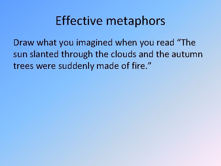 Effective metaphors Draw what you imagined when you read “The sun slanted through the