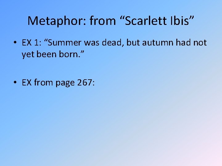 Metaphor: from “Scarlett Ibis” • EX 1: “Summer was dead, but autumn had not