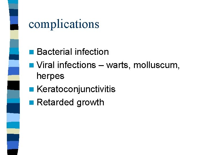 complications n Bacterial infection n Viral infections – warts, molluscum, herpes n Keratoconjunctivitis n