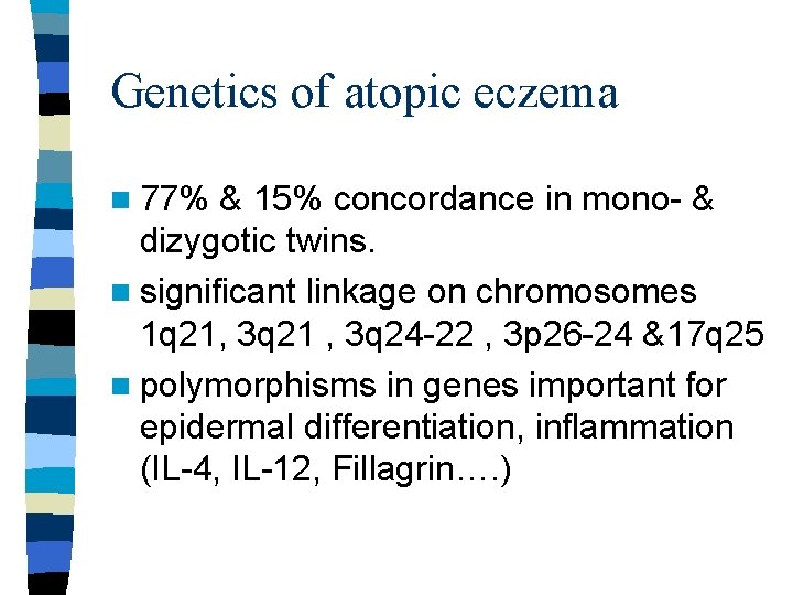 Genetics of atopic eczema n 77% & 15% concordance in mono- & dizygotic twins.