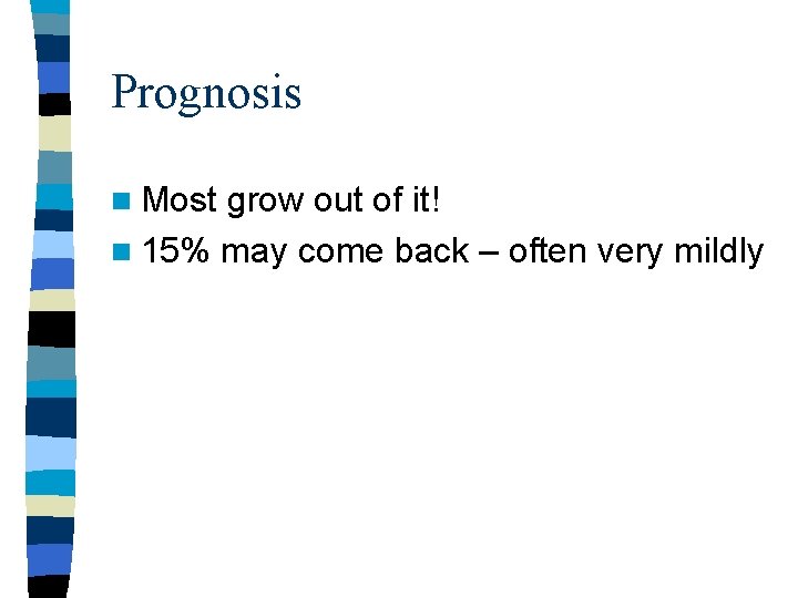 Prognosis n Most grow out of it! n 15% may come back – often