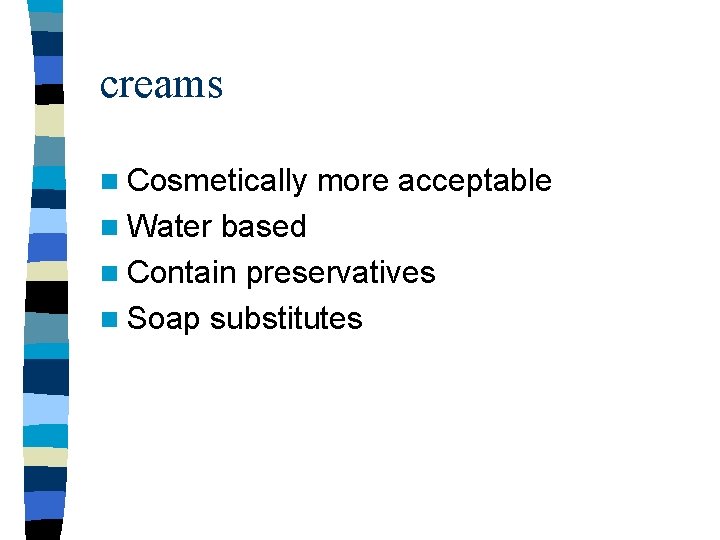 creams n Cosmetically n Water more acceptable based n Contain preservatives n Soap substitutes