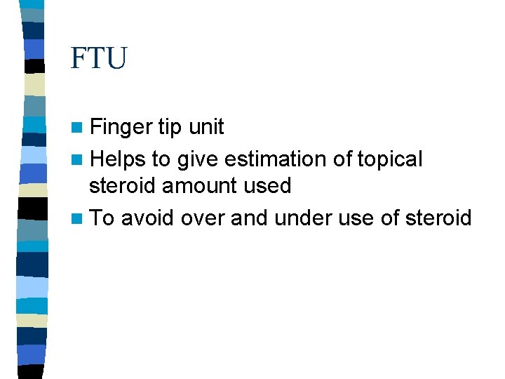 FTU n Finger tip unit n Helps to give estimation of topical steroid amount