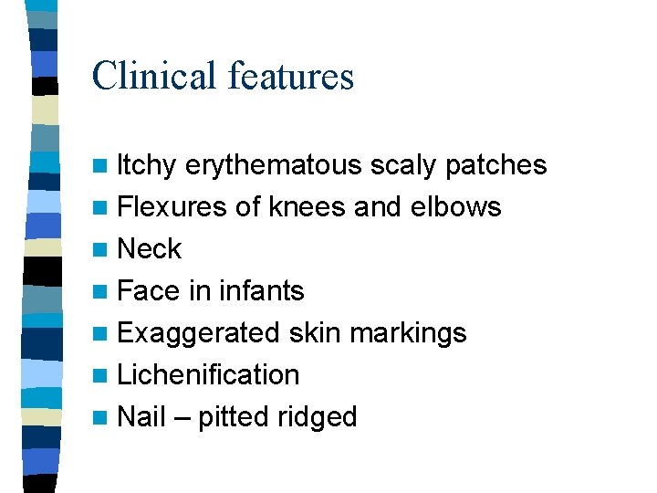 Clinical features n Itchy erythematous scaly patches n Flexures of knees and elbows n