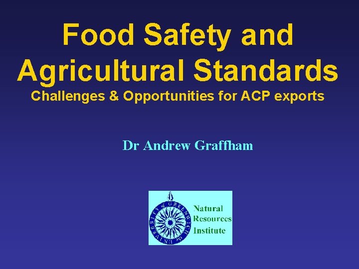 Food Safety and Agricultural Standards Challenges & Opportunities for ACP exports Dr Andrew Graffham