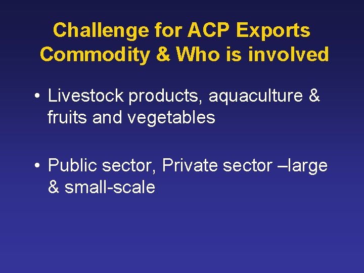 Challenge for ACP Exports Commodity & Who is involved • Livestock products, aquaculture &