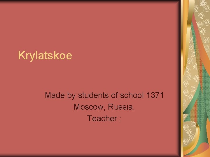 Krylatskoe Made by students of school 1371 Moscow, Russia. Teacher : Krylatskoe Made by students of school 1371 Moscow, Russia. Teacher :