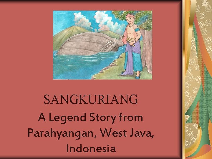 SANGKURIANG A Legend Story from Parahyangan, West Java, Indonesia SANGKURIANG A Legend Story from Parahyangan, West Java, Indonesia