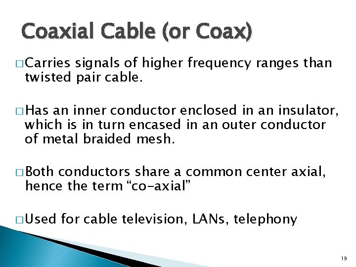 Coaxial Cable (or Coax) � Carries signals of higher frequency ranges than twisted pair
