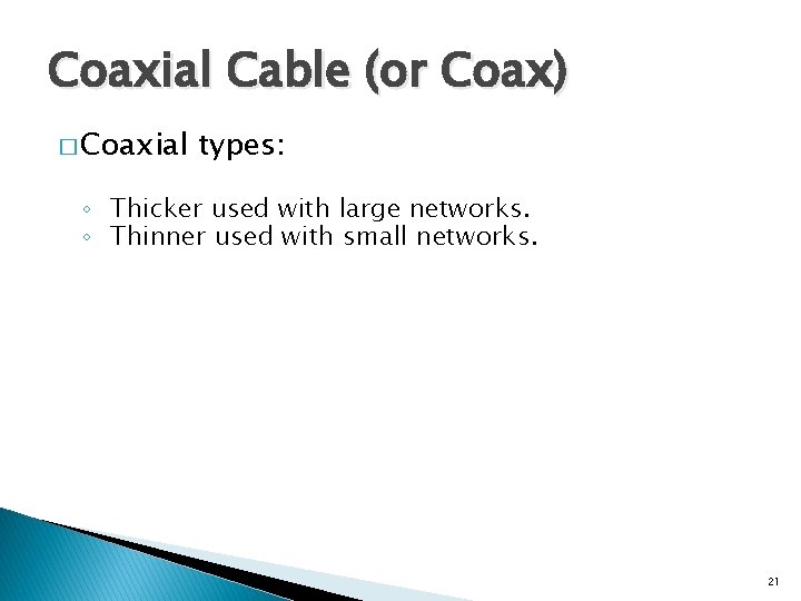 Coaxial Cable (or Coax) � Coaxial types: ◦ Thicker used with large networks. ◦