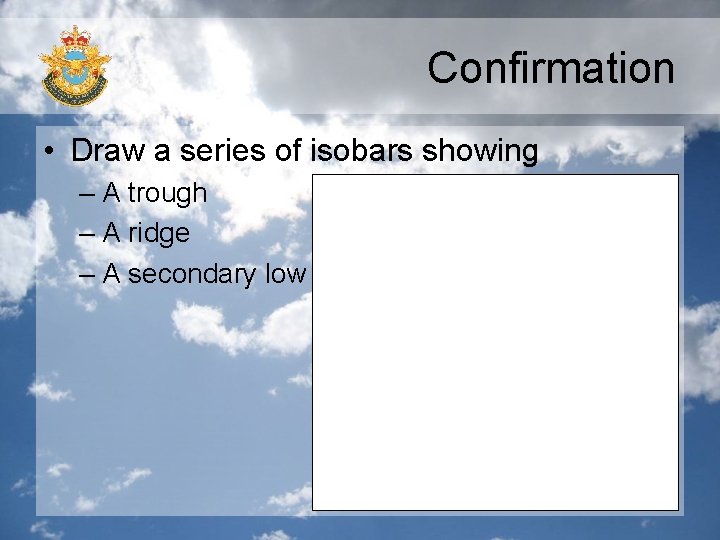 Confirmation • Draw a series of isobars showing – A trough – A ridge