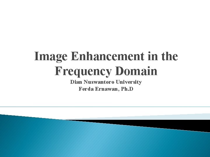 Image Enhancement in the Frequency Domain Dian Nuswantoro University Ferda Ernawan, Ph. D 