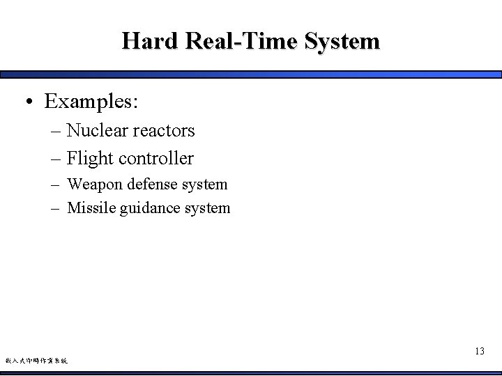 Hard Real-Time System • Examples: – Nuclear reactors – Flight controller – Weapon defense
