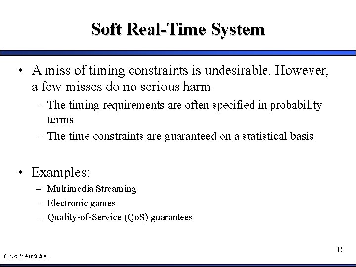 Soft Real-Time System • A miss of timing constraints is undesirable. However, a few