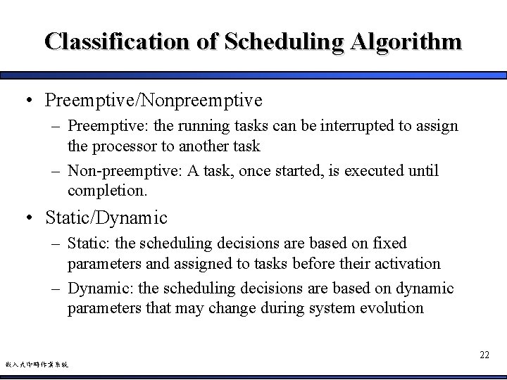 Classification of Scheduling Algorithm • Preemptive/Nonpreemptive – Preemptive: the running tasks can be interrupted