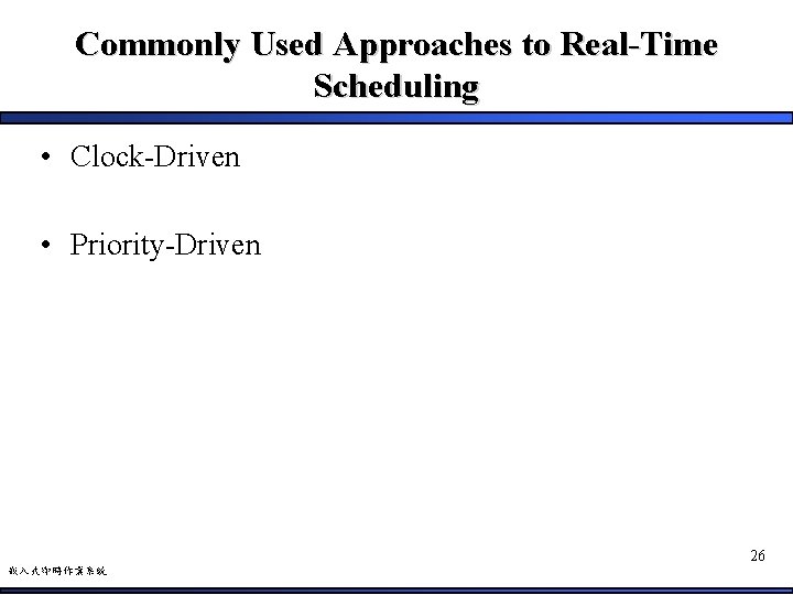 Commonly Used Approaches to Real-Time Scheduling • Clock-Driven • Priority-Driven 26 嵌入式即時作業系統 