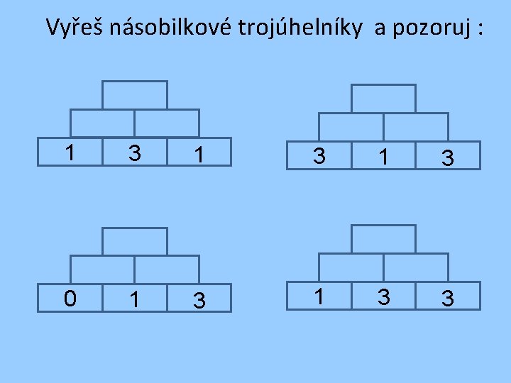 Vyřeš násobilkové trojúhelníky a pozoruj : 1 3 1 3 0 1 3 3