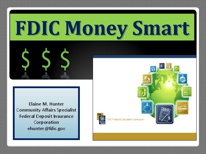 FDIC Money Smart Elaine M. Hunter Community Affairs Specialist Federal Deposit Insurance Corporation ehunter@fdic.