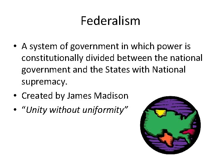 Federalism • A system of government in which power is constitutionally divided between the