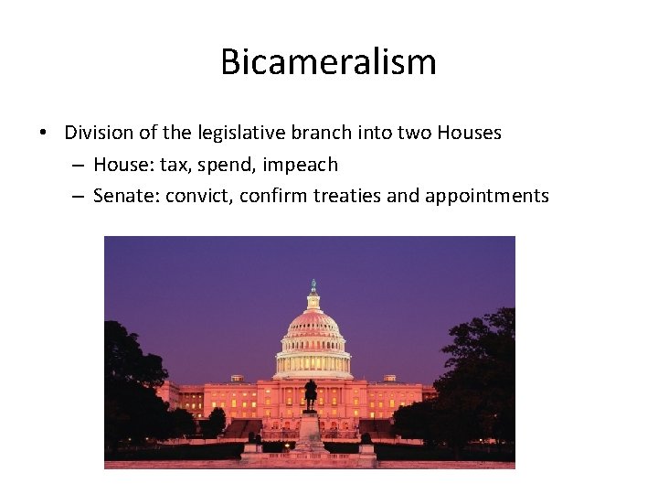 Bicameralism • Division of the legislative branch into two Houses – House: tax, spend,