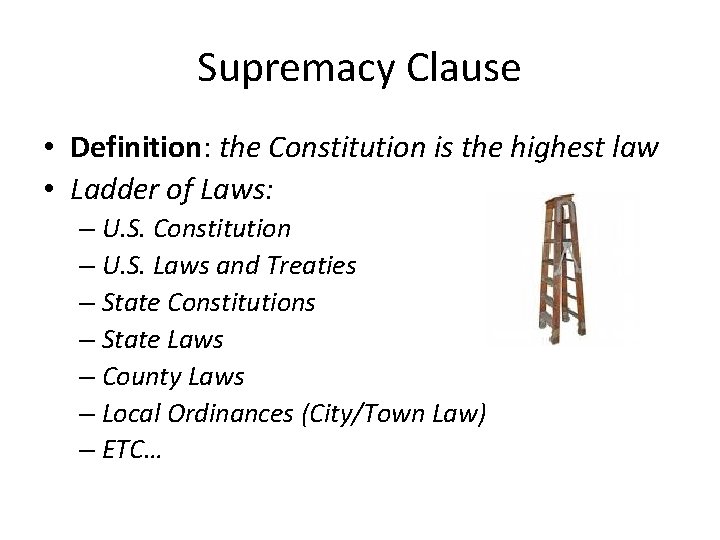 Supremacy Clause • Definition: the Constitution is the highest law • Ladder of Laws:
