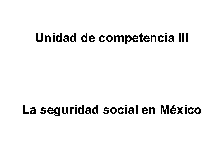 Unidad de competencia III La seguridad social en México 