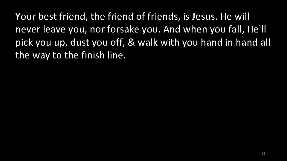 Your best friend, the friend of friends, is Jesus. He will never leave you,