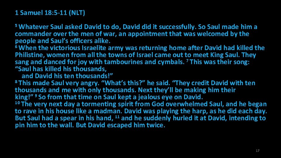 1 Samuel 18: 5 -11 (NLT) 5 Whatever Saul asked David to do, David